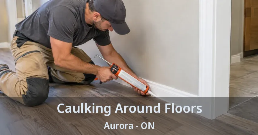 Caulking Around Floors Aurora - ON